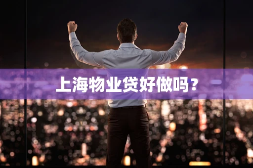 上海物业贷好做吗？