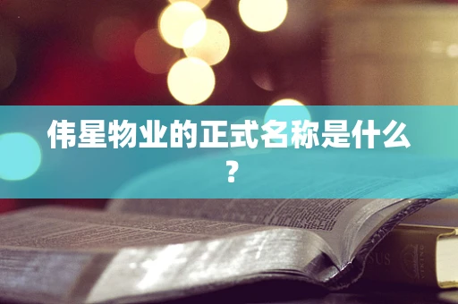 伟星物业的正式名称是什么？