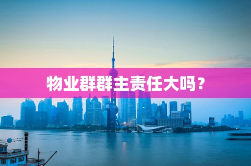 物业群群主责任大吗？