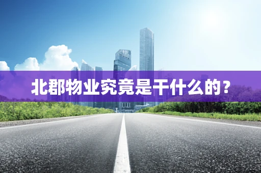 北郡物业究竟是干什么的？