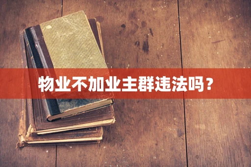 物业不加业主群违法吗？