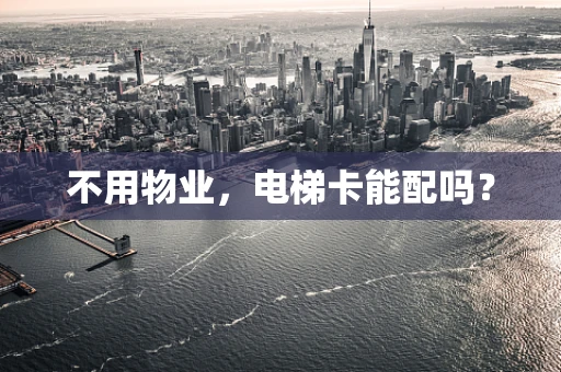 不用物业，电梯卡能配吗？