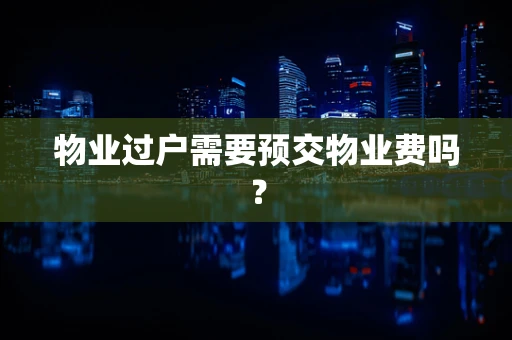 物业过户需要预交物业费吗？