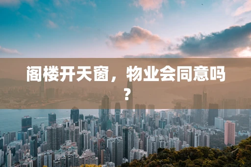 阁楼开天窗，物业会同意吗？