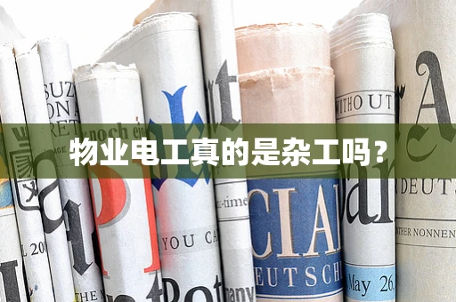物业电工真的是杂工吗？