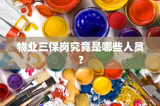物业三保岗究竟是哪些人员？