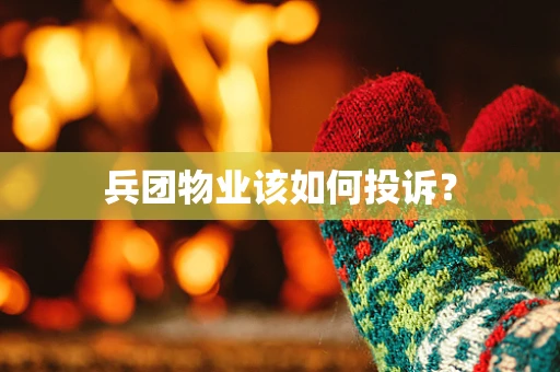 兵团物业该如何投诉？