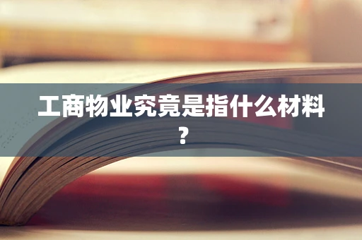 工商物业究竟是指什么材料？