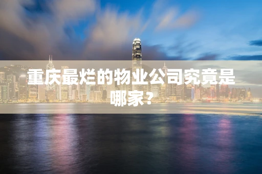 重庆最烂的物业公司究竟是哪家？