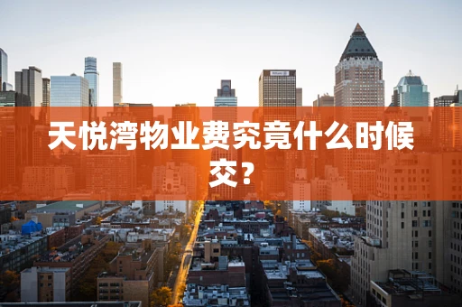 天悦湾物业费究竟什么时候交？