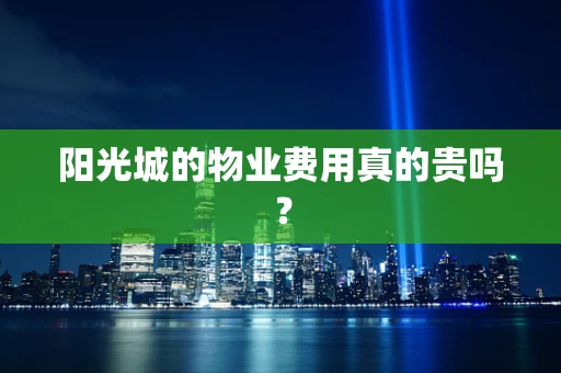 阳光城的物业费用真的贵吗？