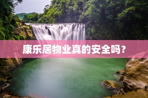 康乐居物业真的安全吗？