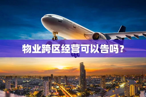 物业跨区经营可以告吗？