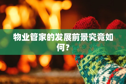 物业管家的发展前景究竟如何？