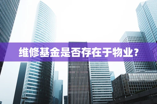 维修基金是否存在于物业？