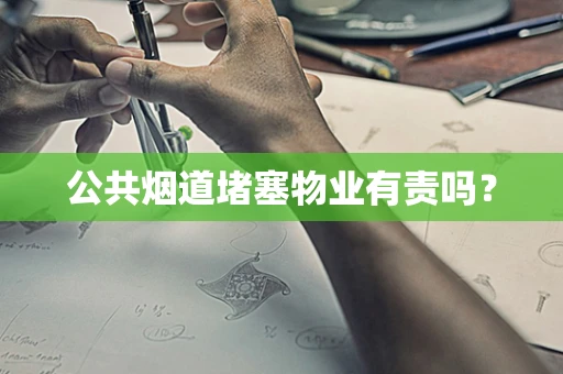 公共烟道堵塞物业有责吗？