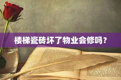 楼梯瓷砖坏了物业会修吗？