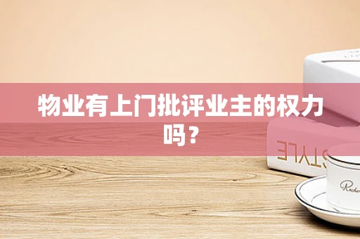 物业有上门批评业主的权力吗？