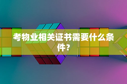考物业相关证书需要什么条件？