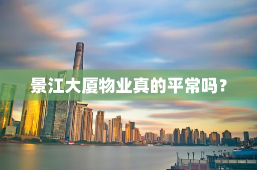 景江大厦物业真的平常吗？