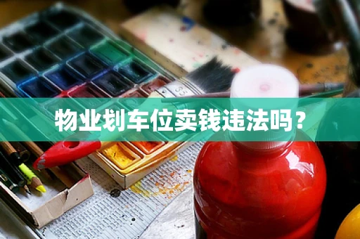 物业划车位卖钱违法吗？