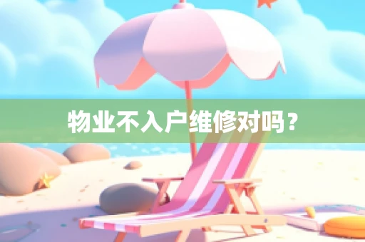 物业不入户维修对吗？