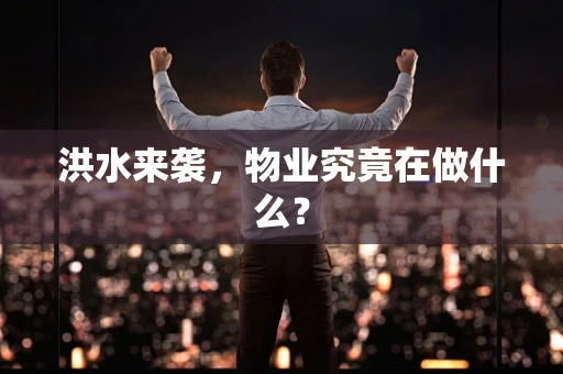 洪水来袭，物业究竟在做什么？