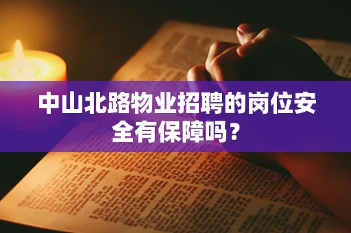 中山北路物业招聘的岗位安全有保障吗？