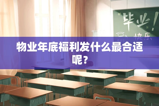 物业年底福利发什么最合适呢？