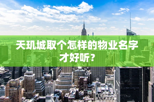 天玑城取个怎样的物业名字才好听？