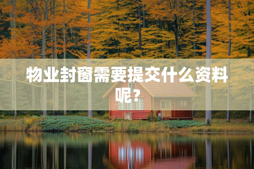 物业封窗需要提交什么资料呢？