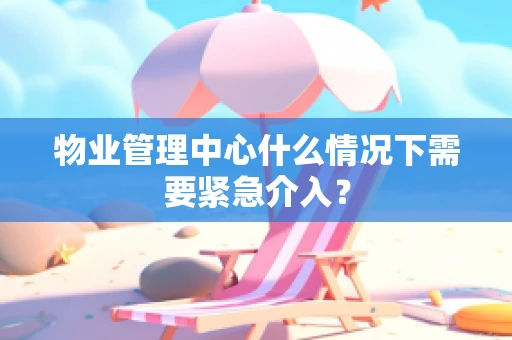 物业管理中心什么情况下需要紧急介入？