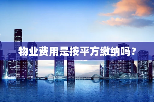 物业费用是按平方缴纳吗？