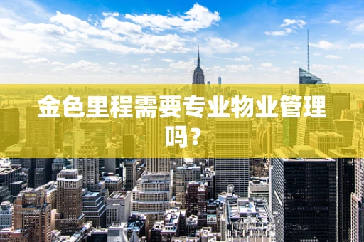 金色里程需要专业物业管理吗？