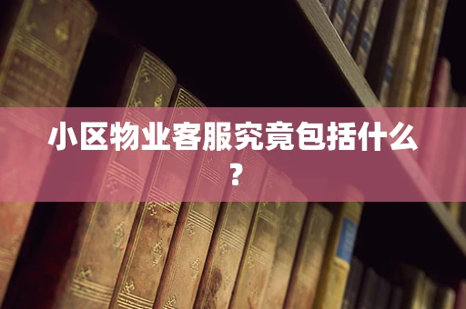 小区物业客服究竟包括什么？