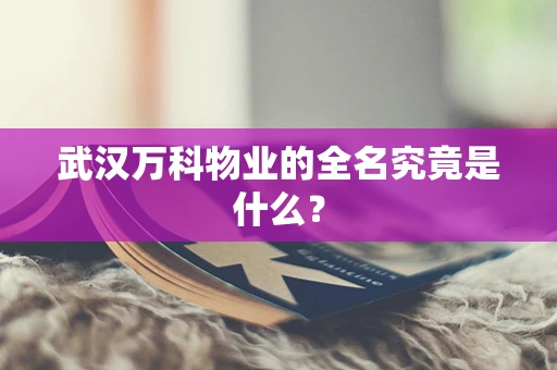 武汉万科物业的全名究竟是什么？