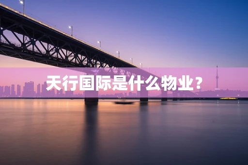 天行国际是什么物业？