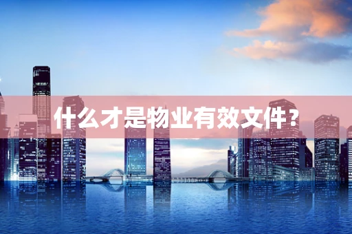 什么才是物业有效文件？