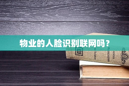 物业的人脸识别联网吗？