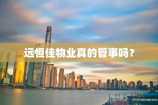 远恒佳物业真的管事吗？
