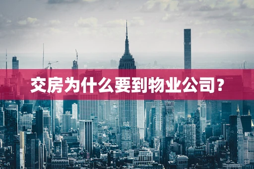 交房为什么要到物业公司？