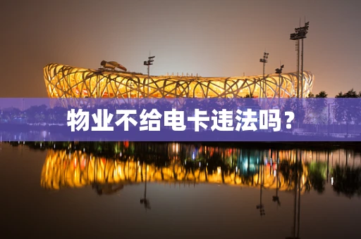 物业不给电卡违法吗？