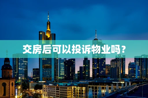 交房后可以投诉物业吗？