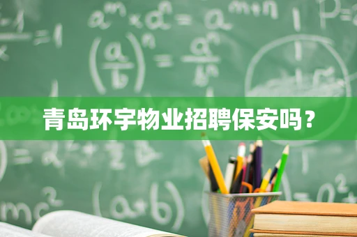 青岛环宇物业招聘保安吗？