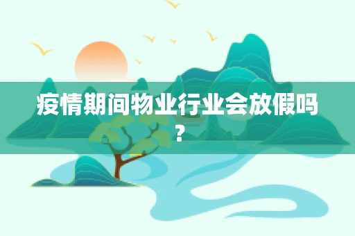 疫情期间物业行业会放假吗？