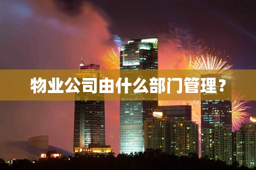 物业公司由什么部门管理？