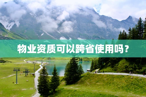 物业资质可以跨省使用吗？