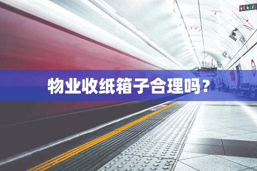 物业收纸箱子合理吗？
