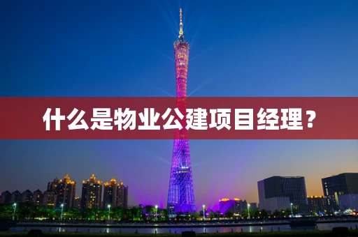 什么是物业公建项目经理？