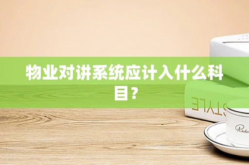 物业对讲系统应计入什么科目？